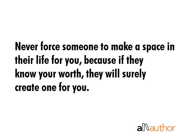 Never force someone to make a space in their life for you, because if they know your worth, they... -  Quote GIF
