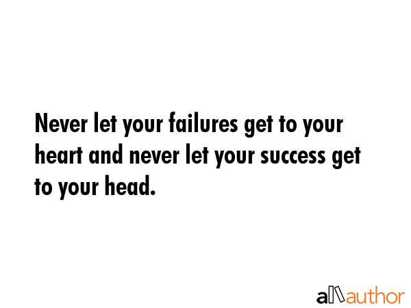 Never let your failures get to your heart and never let your success get to your head. -  Quote GIF