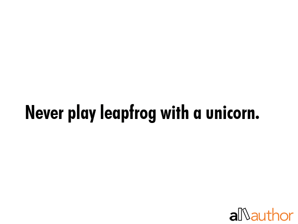 Never play leapfrog with a unicorn. -  Quote GIF