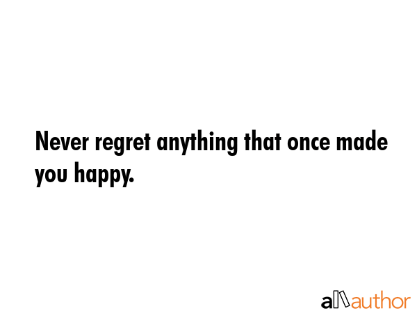 Never regret anything that once made you happy. -  Quote GIF