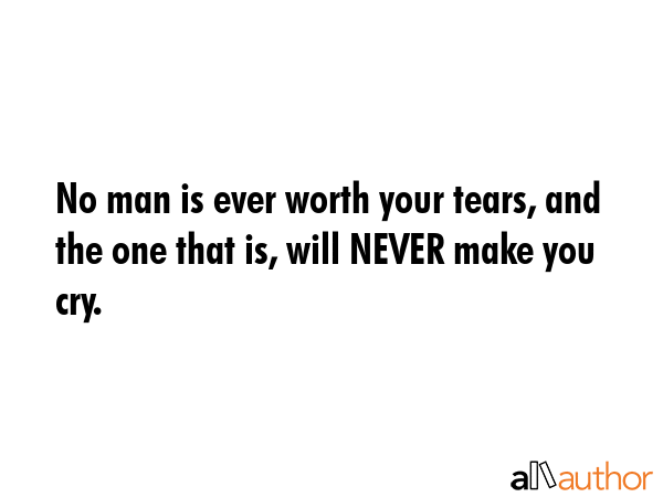 No man is ever worth your tears, and the one that is, will NEVER make you cry. -  Quote GIF