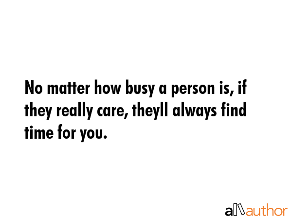 No matter how busy a person is, if they really care, theyll always find time for you. -  Quote GIF