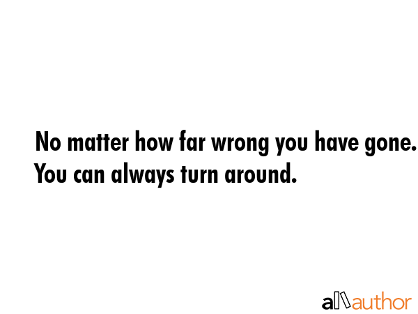 No matter how far wrong you have gone. You can always turn around. -  Quote GIF