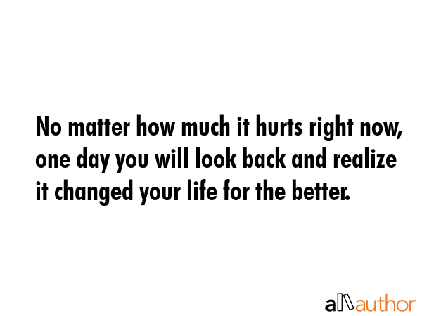 No matter how much it hurts right now, one day you will look back and realize it changed your life... -  Quote GIF