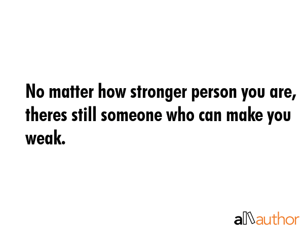No matter how stronger person you are, theres still someone who can make you weak. -  Quote GIF