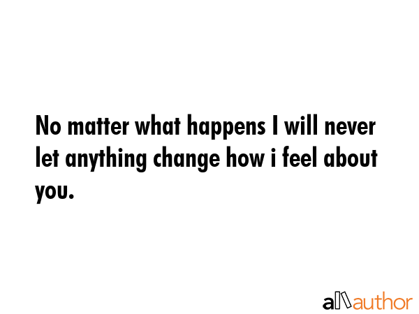 No matter what happens I will never let anything change how i feel about you. -  Quote GIF
