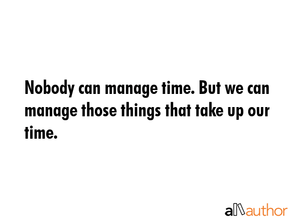 Nobody can manage time. But we can manage those things that take up our time. -  Quote GIF