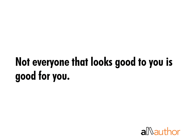 Not everyone that looks good to you is good for you. -  Quote GIF