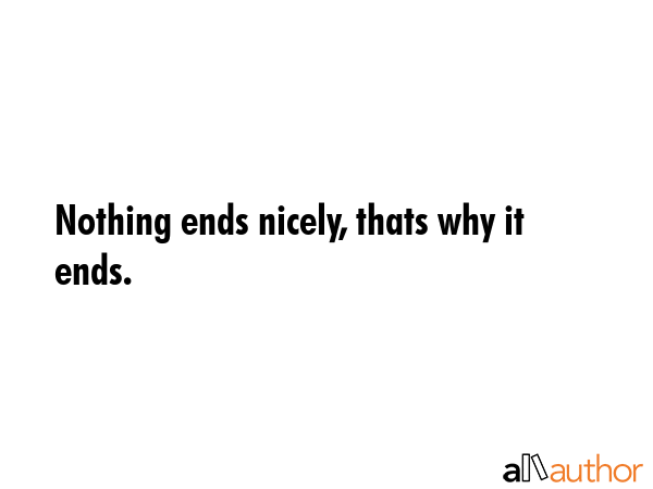 Nothing ends nicely, thats why it ends. -  Quote GIF
