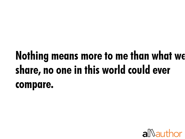 Nothing means more to me than what we share, no one in this world could ever compare. -  Quote GIF