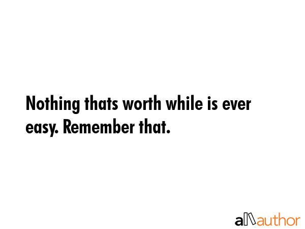 Nothing thats worth while is ever easy. Remember that. -  Quote GIF
