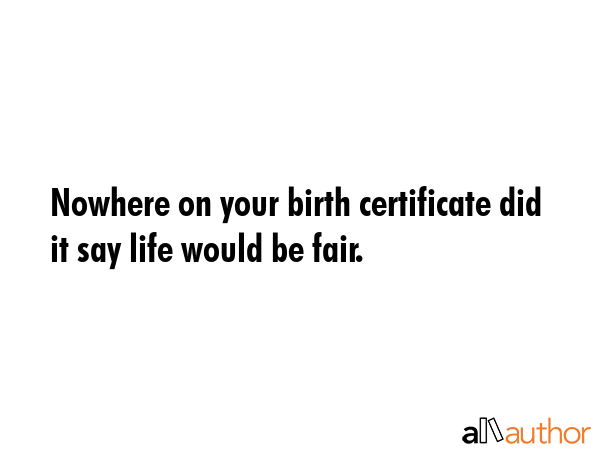 Nowhere on your birth certificate did it say life would be fair. -  Quote GIF