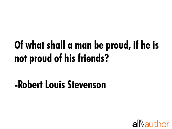 Of what shall a man be proud, if he is not proud of his friends? - Robert Louis Stevenson Quote GIF