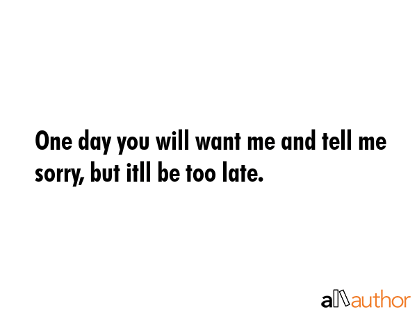 One Day You Will Want Me And Tell Me Sorry Quote