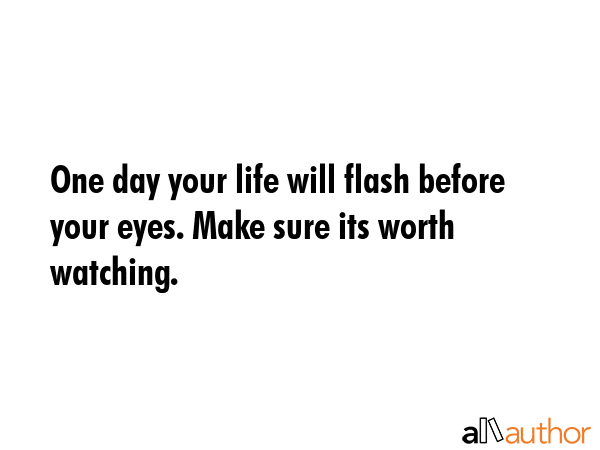 One day your life will flash before your eyes. Make sure its worth watching. -  Quote GIF