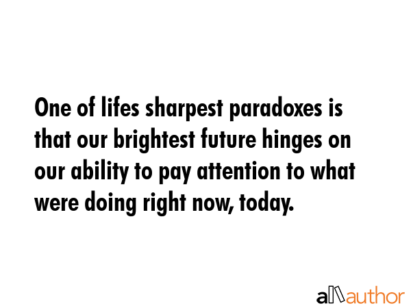 One of lifes sharpest paradoxes is that our brightest future hinges on our ability to pay attention... -  Quote GIF