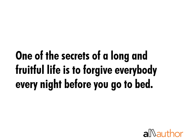 One of the secrets of a long and fruitful life is to forgive everybody every night before you go to... -  Quote GIF