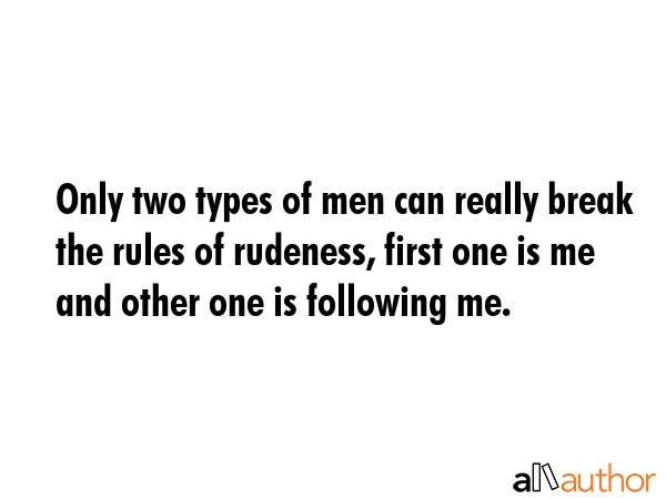 Only two types of men can really break the rules of rudeness, first one is me and other one is... -  Quote GIF