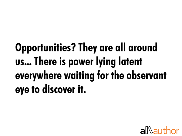 Opportunities? They are all around us... There is power lying latent everywhere waiting for the... -  Quote GIF