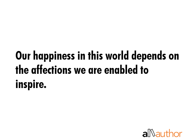 Our happiness in this world depends on the affections we are enabled to inspire. -  Quote GIF