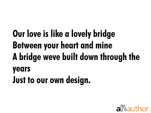 Our love is like a lovely bridge\nBetween your heart and mine\nA bridge weve built down through the... -  Quote GIF