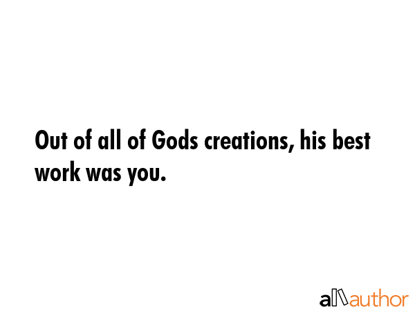 Out of all of Gods creations, his best work was you. -  Quote GIF