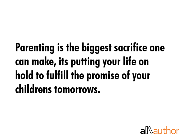 Parenting is the biggest sacrifice one can make, its putting your life on hold to fulfill the... -  Quote GIF