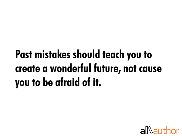 Past mistakes should teach you to create a wonderful future, not cause you to be afraid of it. -  Quote GIF