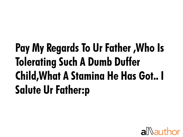 Pay My Regards To Ur Father ,Who Is Tolerating Such A Dumb Duffer Child,What A Stamina He Has Got..... -  Quote GIF