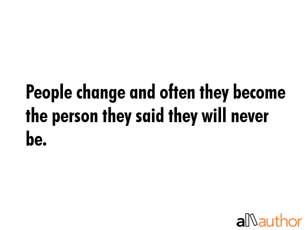 People change and often they become the person they said they will never be. -  Quote GIF