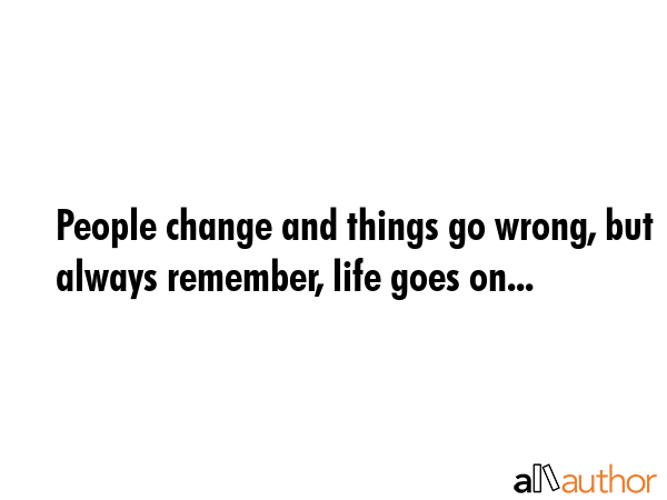 People change and things go wrong, but always remember, life goes on... -  Quote GIF