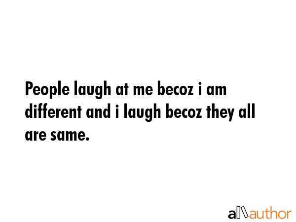 People laugh at me becoz i am different and i laugh becoz they all are same. -  Quote GIF