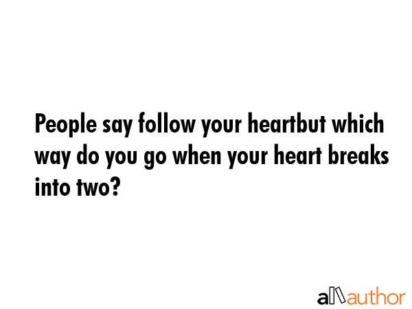 People say follow your heartbut which way do you go when your heart breaks into two? -  Quote GIF