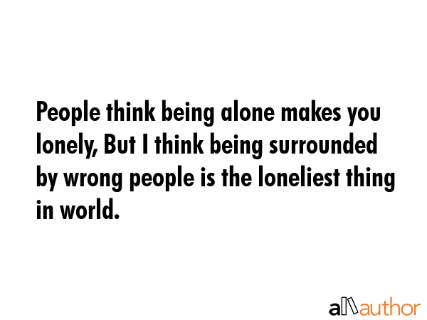 People think being alone makes you lonely, But I think being surrounded by wrong people is the... -  Quote GIF