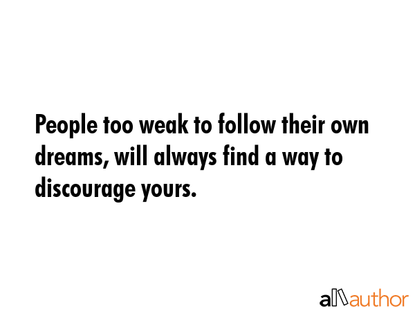 People too weak to follow their own dreams, will always find a way to discourage yours. -  Quote GIF