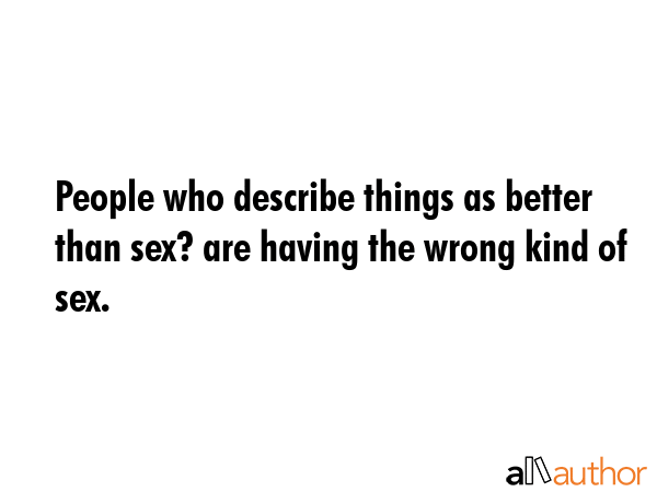 People who describe things as better than sex? are having the wrong kind of sex. -  Quote GIF