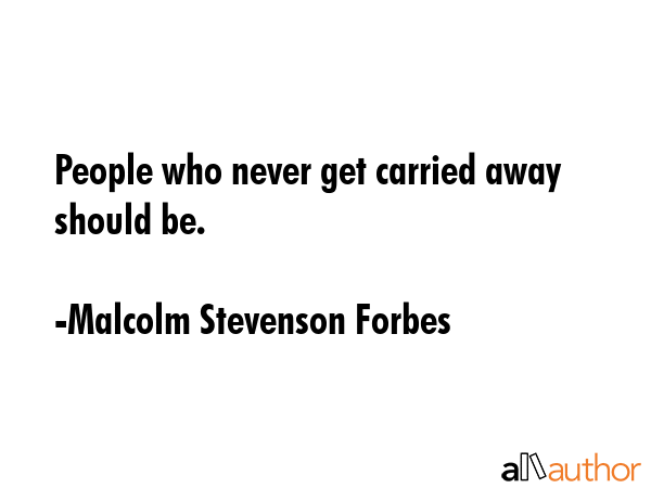 People who never get carried away should be. - Malcolm Stevenson Forbes Quote GIF