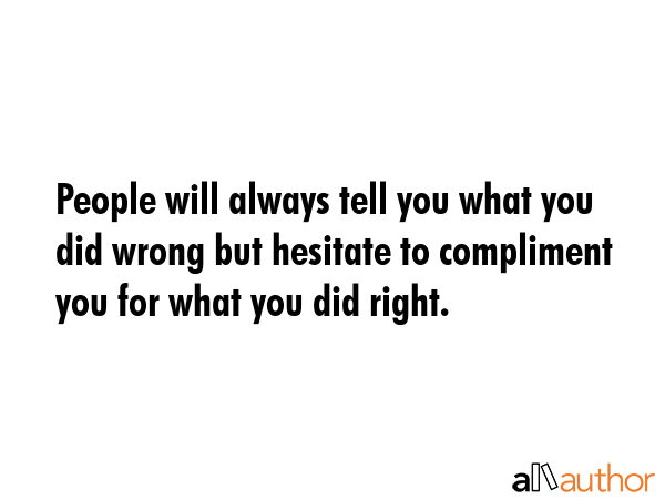 People will always tell you what you did wrong but hesitate to compliment you for what you did... -  Quote GIF