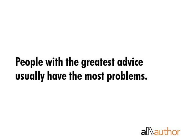 People with the greatest advice usually have the most problems. -  Quote GIF
