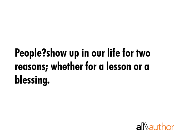 People?show up in our life for two reasons; whether for a lesson or a blessing. -  Quote GIF