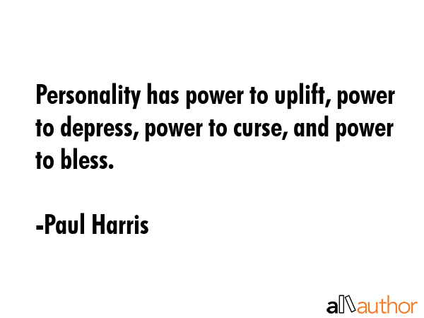 Personality has power to uplift, power to depress, power to curse, and power to bless. - Paul Harris Quote