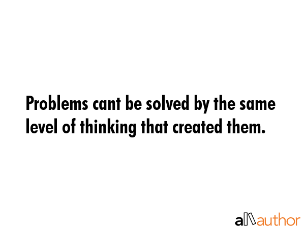 Problems cant be solved by the same level of thinking that created them. -  Quote GIF