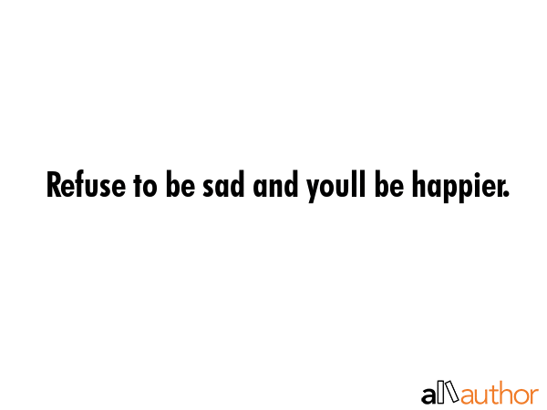 Refuse to be sad and youll be happier. -  Quote GIF