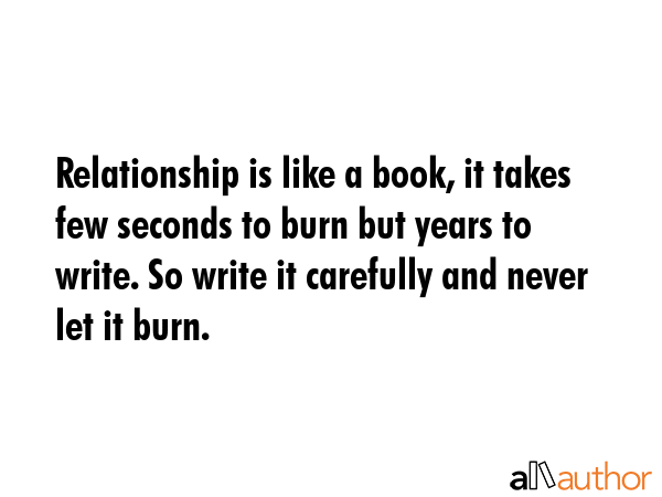Relationship is like a book, it takes few seconds to burn but years to write. So write it carefully... -  Quote GIF