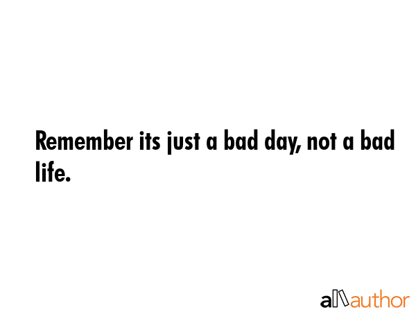 Remember its just a bad day, not a bad life. -  Quote GIF