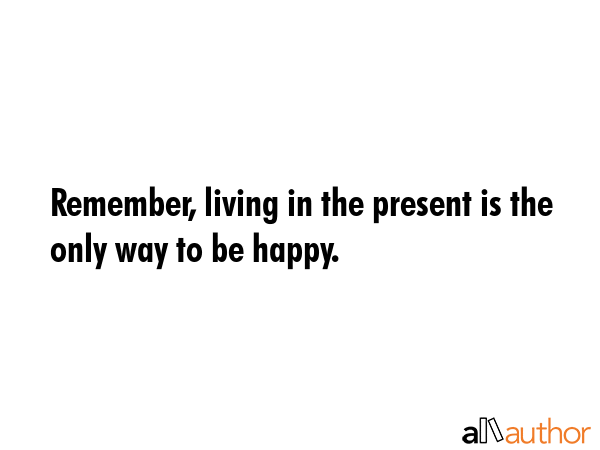 Remember, living in the present is the only way to be happy. -  Quote GIF
