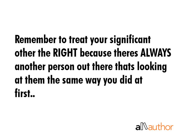 Remember to treat your significant other the RIGHT because theres ALWAYS another person out there... -  Quote GIF