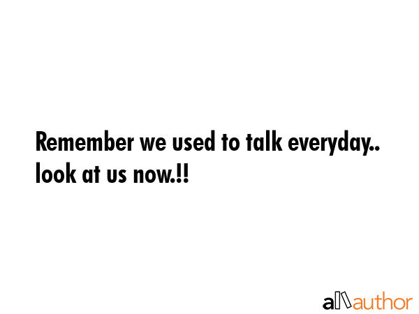 Remember we used to talk everyday.. look at us now.!! -  Quote GIF