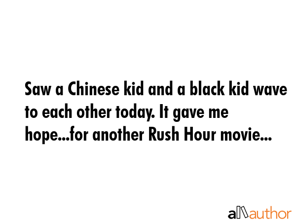 Saw a Chinese kid and a black kid wave to each other today. It gave me hope...for another Rush Hour... -  Quote GIF