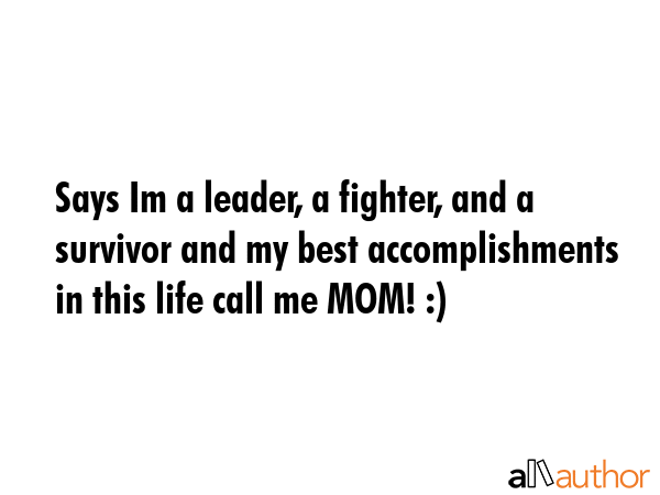 Says Im a leader, a fighter, and a survivor and my best accomplishments in this life call me MOM! :) -  Quote GIF